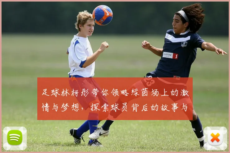 足球林柯彤带你领略绿茵场上的激情与梦想，探索球员背后的故事与成长之路