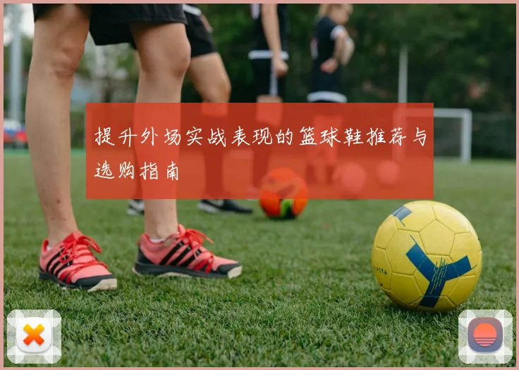 提升外场实战表现的篮球鞋推荐与选购指南