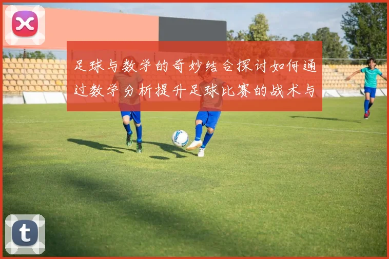 足球与数学的奇妙结合探讨如何通过数学分析提升足球比赛的战术与表现