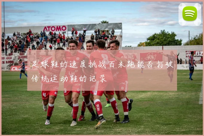 足球鞋的速度挑战百米跑能否打破传统运动鞋的记录