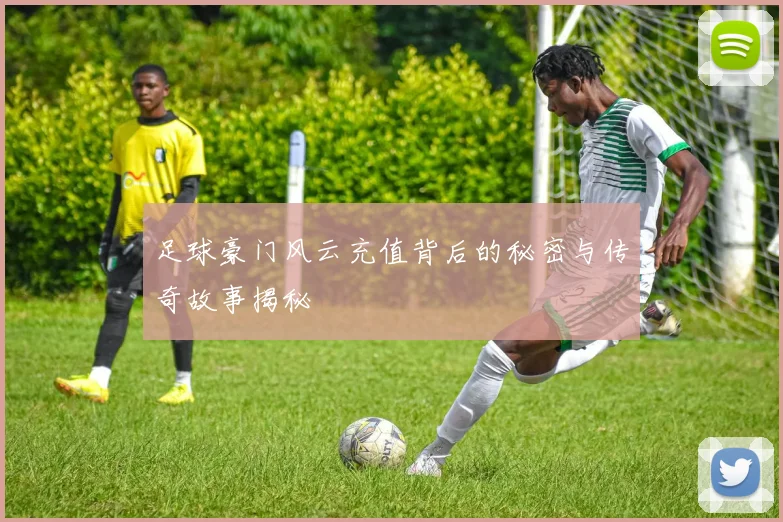 足球豪门风云充值背后的秘密与传奇故事揭秘