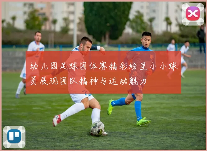 幼儿园足球团体赛精彩纷呈小小球员展现团队精神与运动魅力