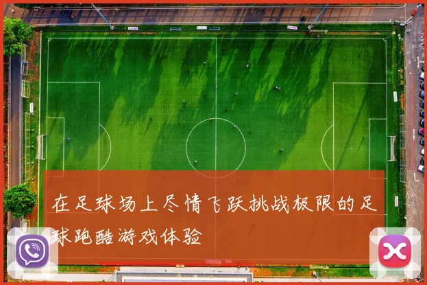 在足球场上尽情飞跃挑战极限的足球跑酷游戏体验