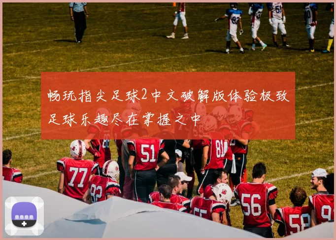 畅玩指尖足球2中文破解版体验极致足球乐趣尽在掌握之中